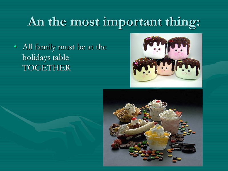 An the most important thing: All family must be at the holidays table TOGETHER